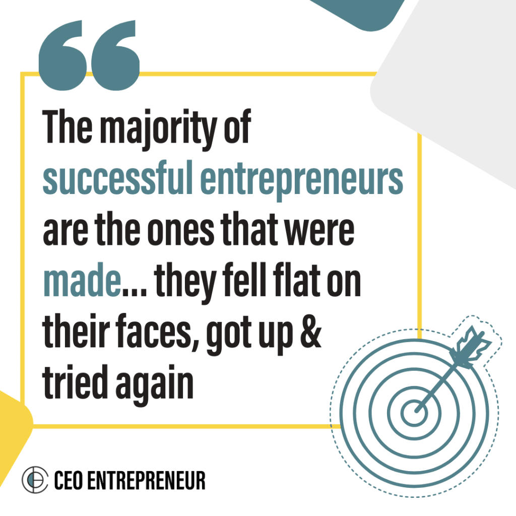The majority of successful entrepreneurs are the ones that were made... they fell flat on their faces, got up & tried again